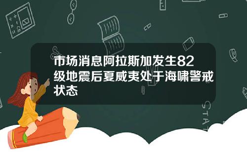 市场消息阿拉斯加发生82级地震后夏威夷处于海啸警戒状态