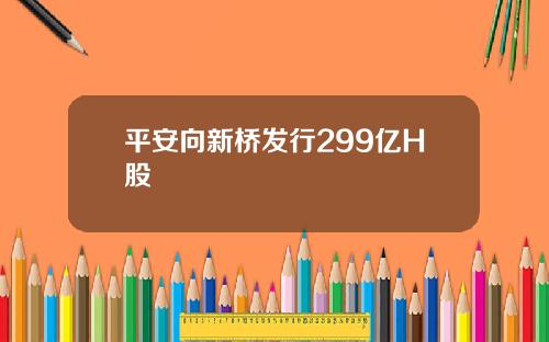 平安向新桥发行299亿H股