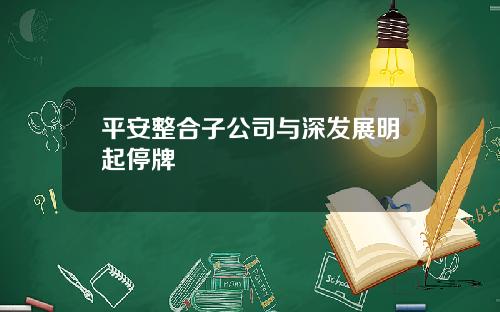 平安整合子公司与深发展明起停牌