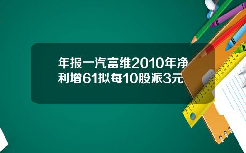 年报一汽富维2010年净利增61拟每10股派3元