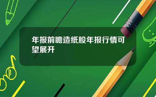年报前瞻造纸股年报行情可望展开