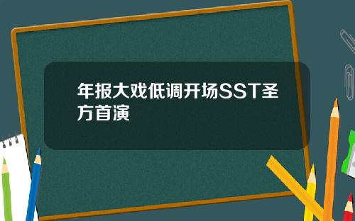 年报大戏低调开场SST圣方首演