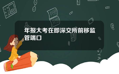 年报大考在即深交所前移监管端口