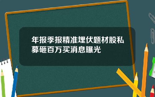 年报季报精准埋伏题材股私募砸百万买消息曝光