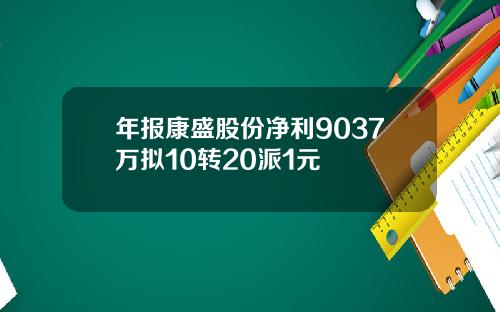 年报康盛股份净利9037万拟10转20派1元