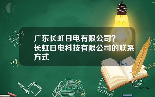 广东长虹日电有限公司? 长虹日电科技有限公司的联系方式