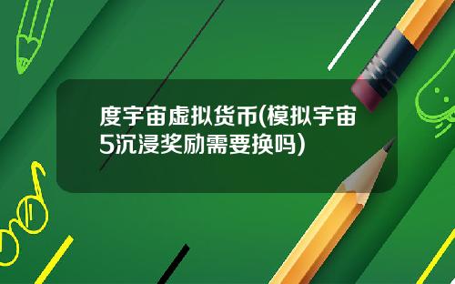 度宇宙虚拟货币(模拟宇宙5沉浸奖励需要换吗)