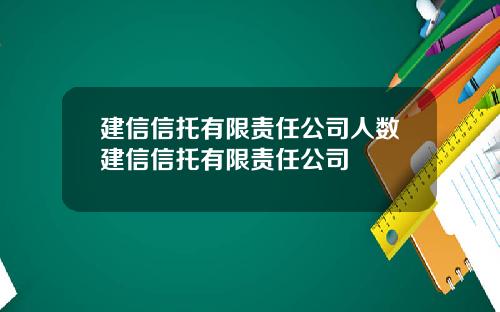 建信信托有限责任公司人数建信信托有限责任公司