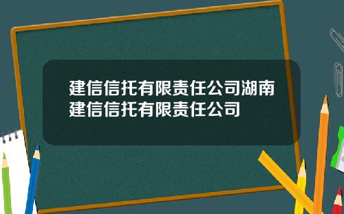 建信信托有限责任公司湖南建信信托有限责任公司