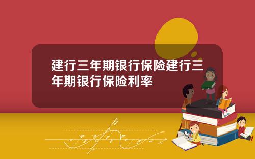 建行三年期银行保险建行三年期银行保险利率