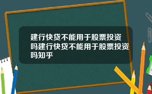 建行快贷不能用于股票投资吗建行快贷不能用于股票投资吗知乎