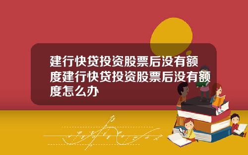 建行快贷投资股票后没有额度建行快贷投资股票后没有额度怎么办