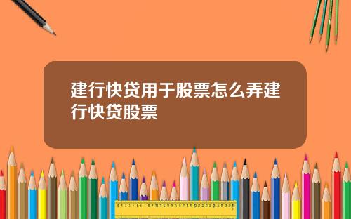 建行快贷用于股票怎么弄建行快贷股票
