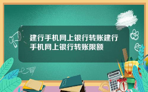 建行手机网上银行转账建行手机网上银行转账限额