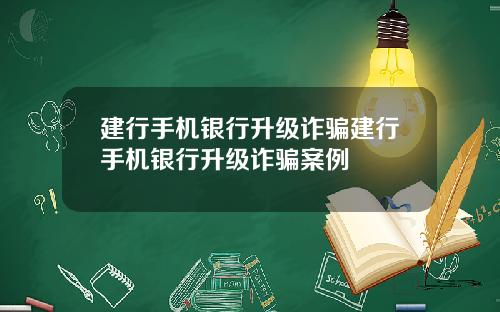 建行手机银行升级诈骗建行手机银行升级诈骗案例