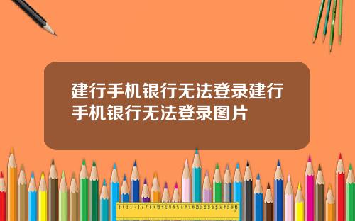 建行手机银行无法登录建行手机银行无法登录图片