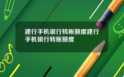 建行手机银行转帐额度建行手机银行转账额度