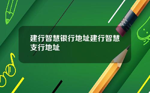 建行智慧银行地址建行智慧支行地址