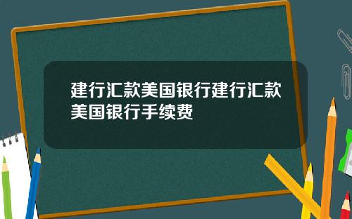 建行汇款美国银行建行汇款美国银行手续费