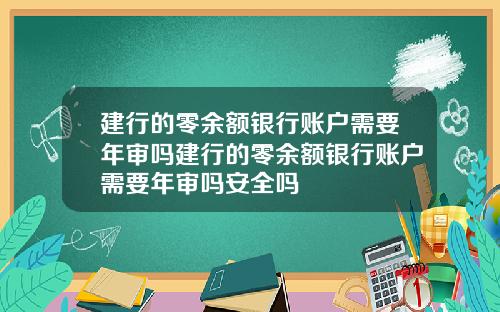 建行的零余额银行账户需要年审吗建行的零余额银行账户需要年审吗安全吗