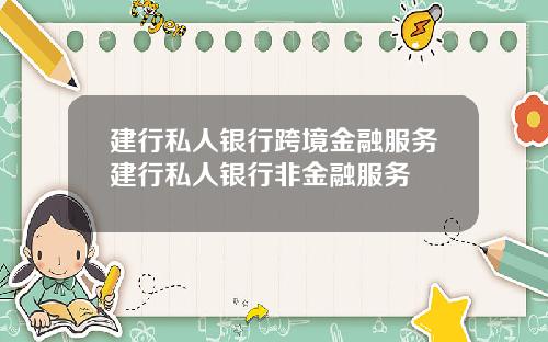 建行私人银行跨境金融服务建行私人银行非金融服务