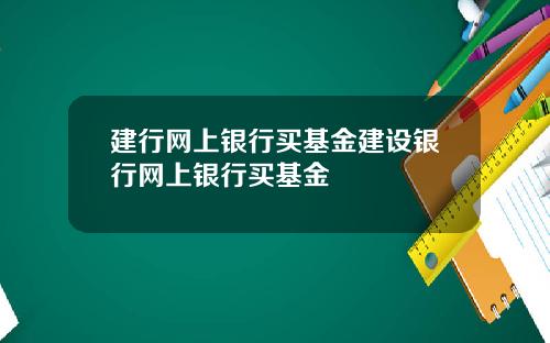 建行网上银行买基金建设银行网上银行买基金