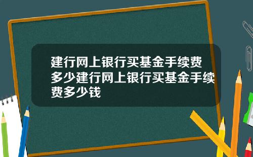 建行网上银行买基金手续费多少建行网上银行买基金手续费多少钱