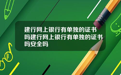 建行网上银行有单独的证书吗建行网上银行有单独的证书吗安全吗
