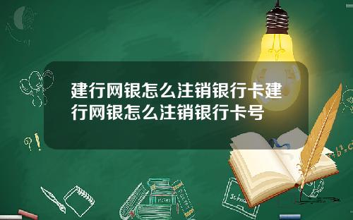 建行网银怎么注销银行卡建行网银怎么注销银行卡号