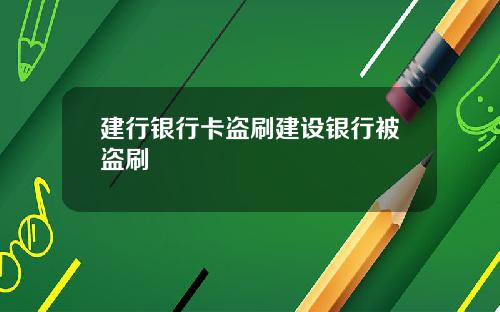 建行银行卡盗刷建设银行被盗刷