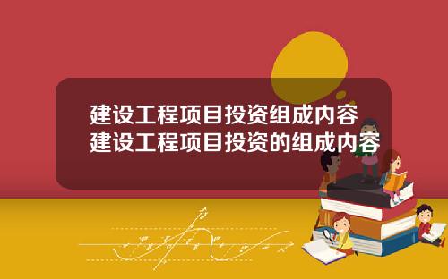 建设工程项目投资组成内容建设工程项目投资的组成内容