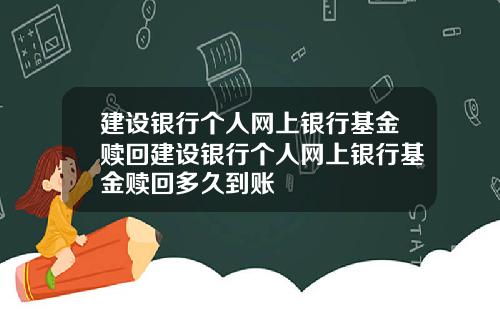 建设银行个人网上银行基金赎回建设银行个人网上银行基金赎回多久到账