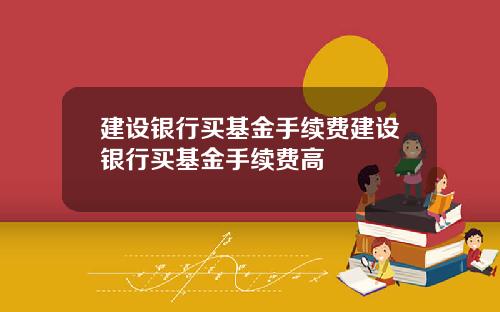 建设银行买基金手续费建设银行买基金手续费高