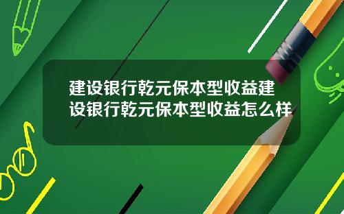 建设银行乾元保本型收益建设银行乾元保本型收益怎么样