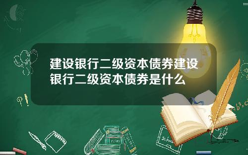 建设银行二级资本债券建设银行二级资本债券是什么