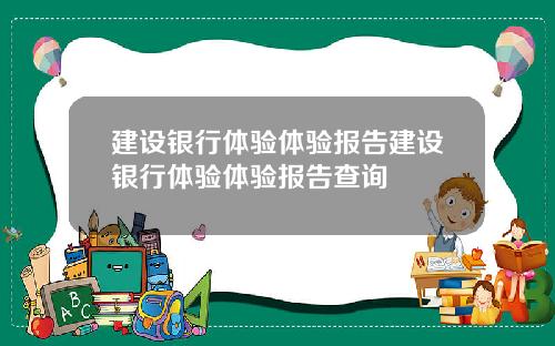 建设银行体验体验报告建设银行体验体验报告查询