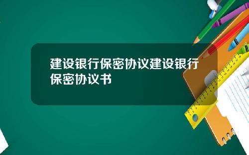 建设银行保密协议建设银行保密协议书