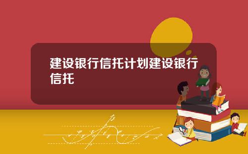建设银行信托计划建设银行信托