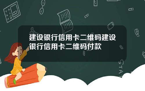 建设银行信用卡二维码建设银行信用卡二维码付款