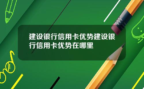 建设银行信用卡优势建设银行信用卡优势在哪里
