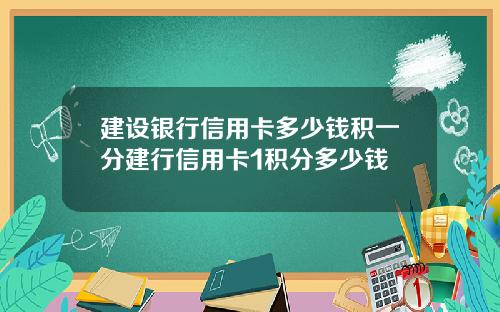 建设银行信用卡多少钱积一分建行信用卡1积分多少钱