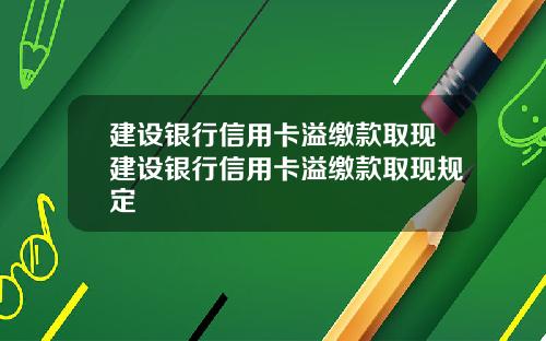 建设银行信用卡溢缴款取现建设银行信用卡溢缴款取现规定