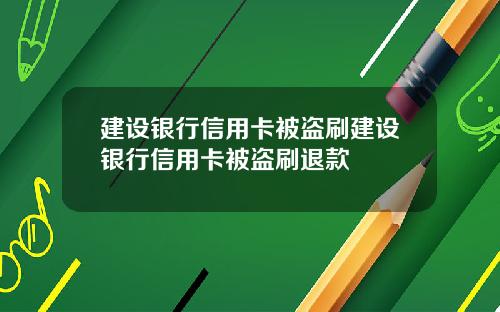建设银行信用卡被盗刷建设银行信用卡被盗刷退款