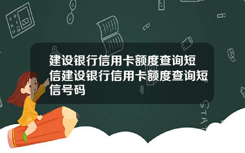 建设银行信用卡额度查询短信建设银行信用卡额度查询短信号码