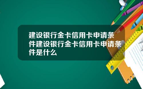 建设银行金卡信用卡申请条件建设银行金卡信用卡申请条件是什么