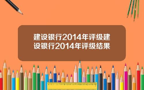 建设银行2014年评级建设银行2014年评级结果