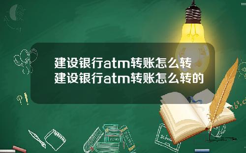建设银行atm转账怎么转建设银行atm转账怎么转的