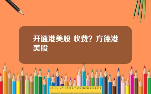 开通港美股 收费？方德港美股