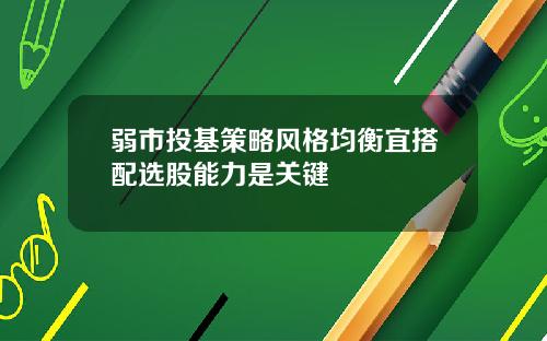 弱市投基策略风格均衡宜搭配选股能力是关键