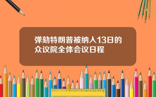 弹劾特朗普被纳入13日的众议院全体会议日程